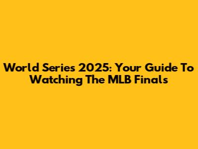 World Series 2025: Your Guide To Watching The MLB Finals
