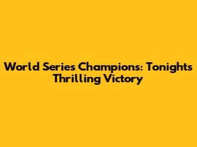 World Series Champions: Tonight's Thrilling Victory