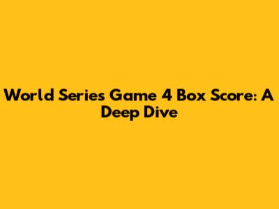 World Series Game 4 Box Score: A Deep Dive