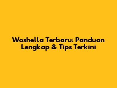 Woshella Terbaru: Panduan Lengkap & Tips Terkini