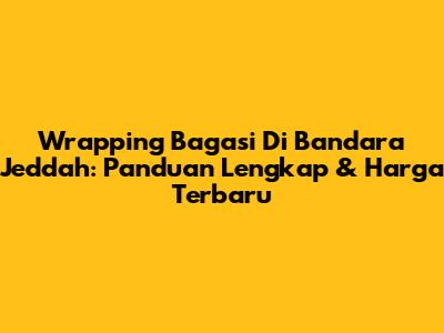 Wrapping Bagasi Di Bandara Jeddah: Panduan Lengkap & Harga Terbaru