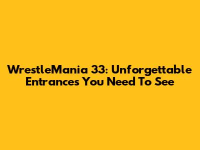 WrestleMania 33: Unforgettable Entrances You Need To See