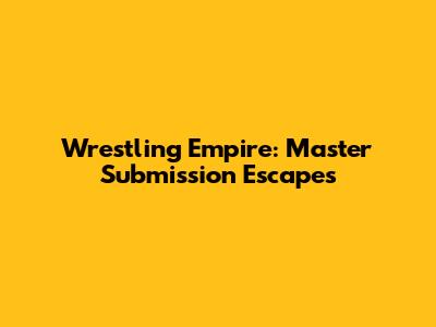 Wrestling Empire: Master Submission Escapes