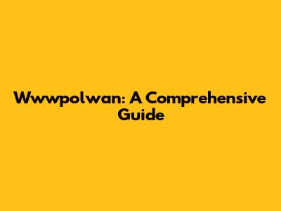 Wwwpolwan: A Comprehensive Guide