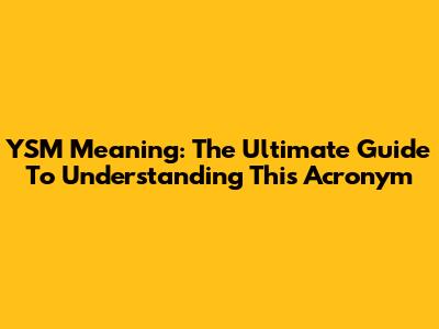 YSM Meaning: The Ultimate Guide To Understanding This Acronym