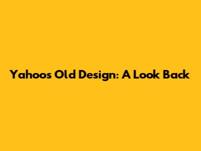 Yahoo's Old Design: A Look Back