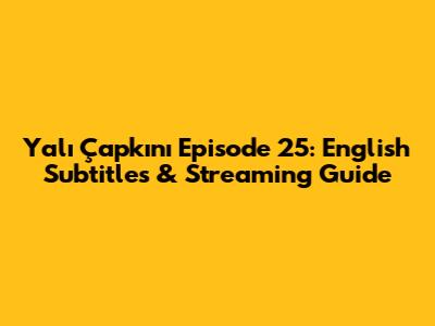 Yalı Çapkını Episode 25: English Subtitles & Streaming Guide