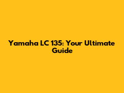 Yamaha LC 135: Your Ultimate Guide