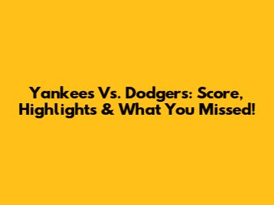 Yankees Vs. Dodgers: Score, Highlights & What You Missed!