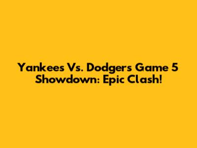 Yankees Vs. Dodgers Game 5 Showdown: Epic Clash!