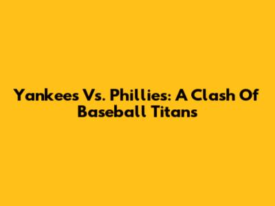 Yankees Vs. Phillies: A Clash Of Baseball Titans