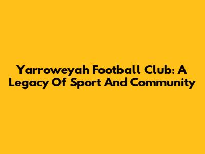 Yarroweyah Football Club: A Legacy Of Sport And Community