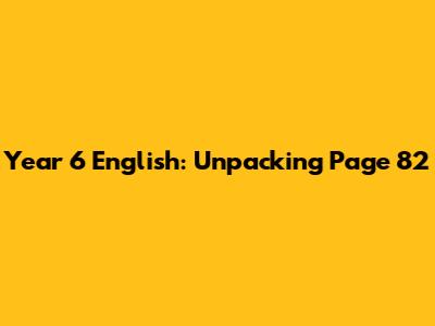Year 6 English: Unpacking Page 82