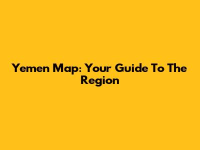 Yemen Map: Your Guide To The Region