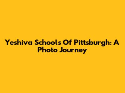 Yeshiva Schools Of Pittsburgh: A Photo Journey