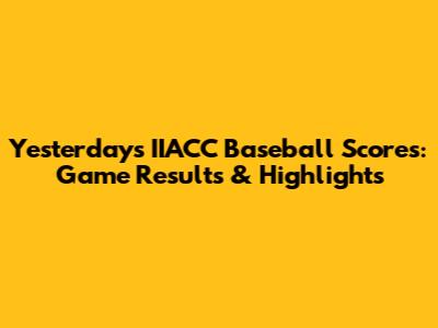 Yesterday's IIACC Baseball Scores: Game Results & Highlights