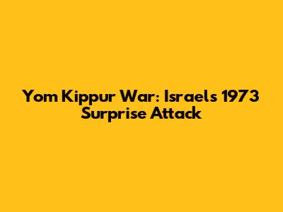 Yom Kippur War: Israel's 1973 Surprise Attack