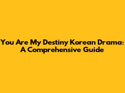 You Are My Destiny Korean Drama: A Comprehensive Guide