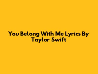 You Belong With Me Lyrics By Taylor Swift