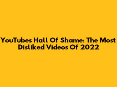 YouTube's Hall Of Shame: The Most Disliked Videos Of 2022