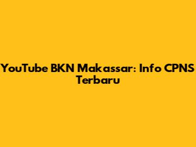 YouTube BKN Makassar: Info CPNS Terbaru