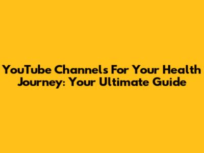 YouTube Channels For Your Health Journey: Your Ultimate Guide