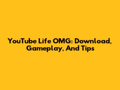 YouTube Life OMG: Download, Gameplay, And Tips