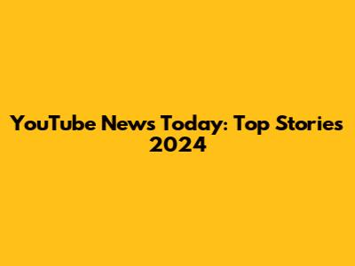 YouTube News Today: Top Stories 2024