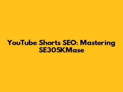 YouTube Shorts SEO: Mastering SE305KMase