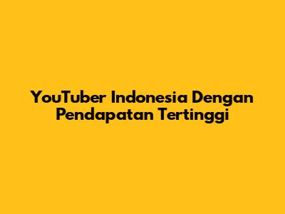 YouTuber Indonesia Dengan Pendapatan Tertinggi