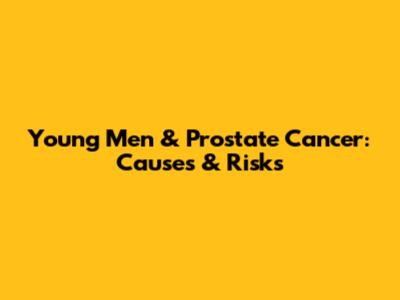 Young Men & Prostate Cancer: Causes & Risks