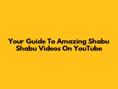 Your Guide To Amazing Shabu Shabu Videos On YouTube