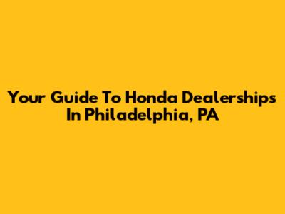 Your Guide To Honda Dealerships In Philadelphia, PA