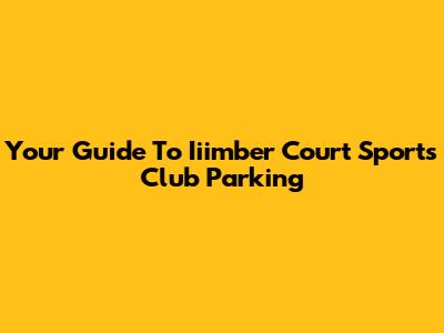 Your Guide To Iiimber Court Sports Club Parking