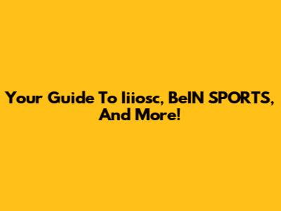 Your Guide To Iiiosc, BeIN SPORTS, And More!