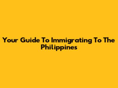 Your Guide To Immigrating To The Philippines