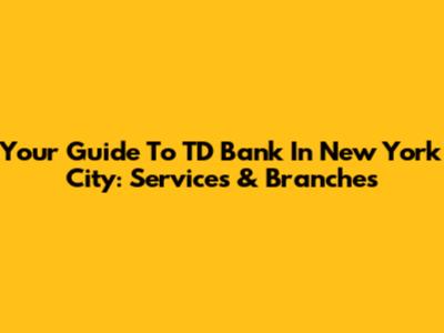 Your Guide To TD Bank In New York City: Services & Branches