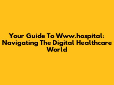 Your Guide To Www.hospital: Navigating The Digital Healthcare World