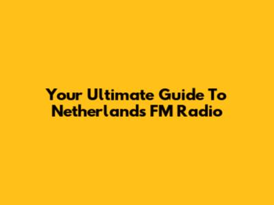 Your Ultimate Guide To Netherlands FM Radio