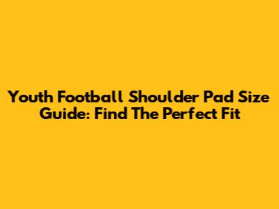 Youth Football Shoulder Pad Size Guide: Find The Perfect Fit