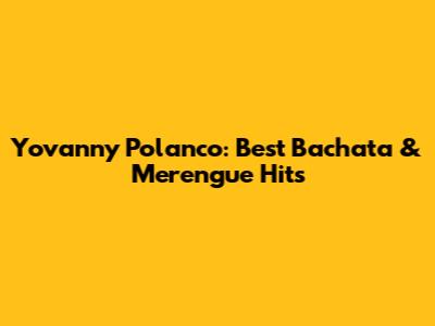 Yovanny Polanco: Best Bachata & Merengue Hits