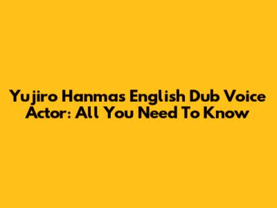 Yujiro Hanma's English Dub Voice Actor: All You Need To Know