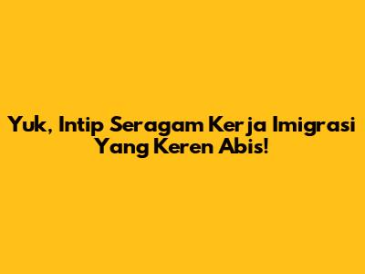 Yuk, Intip Seragam Kerja Imigrasi Yang Keren Abis!