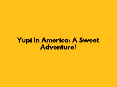 Yupi In America: A Sweet Adventure!