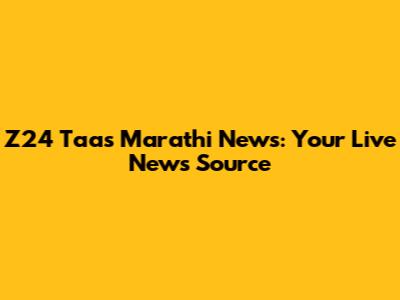 Z24 Taas Marathi News: Your Live News Source