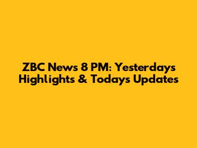 ZBC News 8 PM: Yesterday's Highlights & Today's Updates