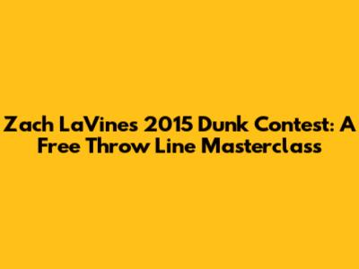Zach LaVine's 2015 Dunk Contest: A Free Throw Line Masterclass
