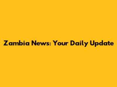 Zambia News: Your Daily Update