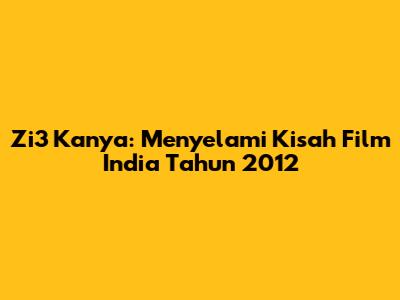Zi3 Kanya: Menyelami Kisah Film India Tahun 2012