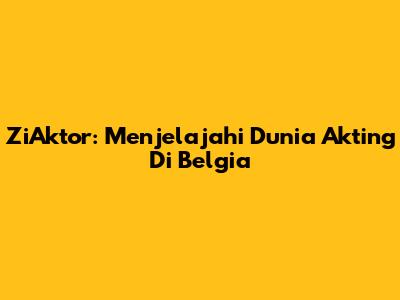 ZiAktor: Menjelajahi Dunia Akting Di Belgia